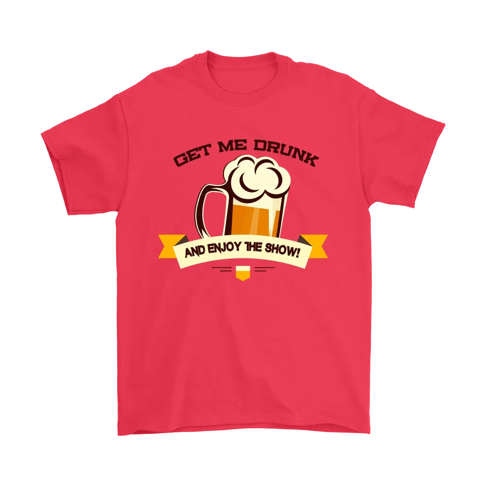 Get Me Drunk and Enjoy The Show - V2- T-Shirt