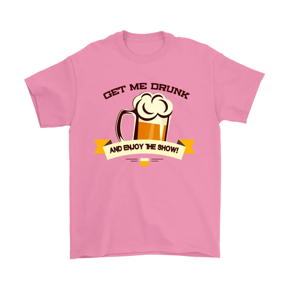 Get Me Drunk and Enjoy The Show - V2- T-Shirt