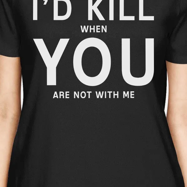 I'd Kill You Women's Black T-shirt Funny Gift Ideas Valentine's Day