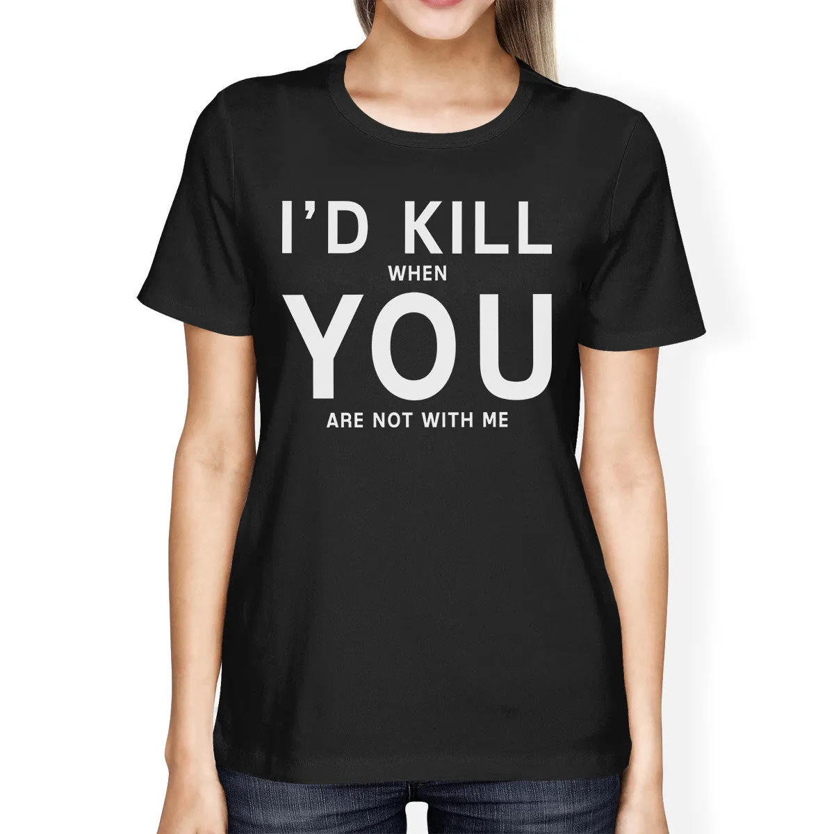 I'd Kill You Women's Black T-shirt Funny Gift Ideas Valentine's Day