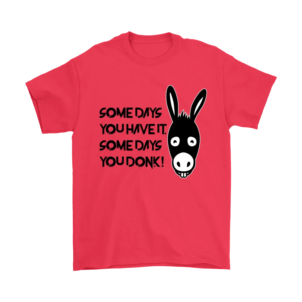 Some Days You Have It. Some Days You Donk! - Black Lettering